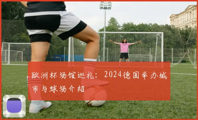 欧洲杯场馆巡礼:2024德国举办城市与球场介绍