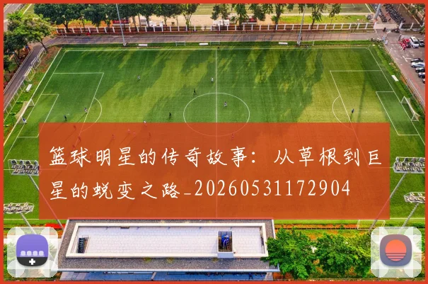 篮球明星的传奇故事:从草根到巨星的蜕变之路_20260531172904