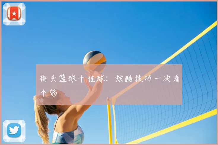 街头篮球十佳球：炫酷技巧一次看个够