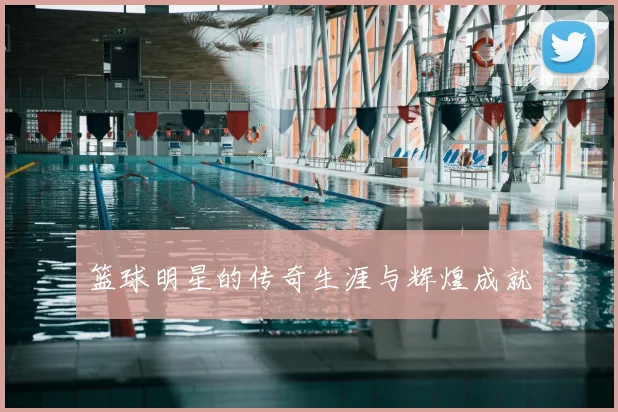 篮球明星的传奇生涯与辉煌成就