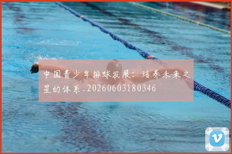 中国青少年排球发展：培养未来之星的体系_20260603180346