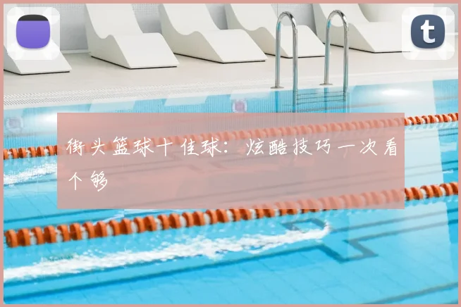 街头篮球十佳球:炫酷技巧一次看个够